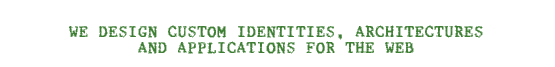 WE DESIGN CUSTOM IDENTITIES, ARCHITECTURES AND APPLICATIONS FOR THE WEB